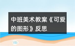 中班美術教案《可愛的圖形》反思