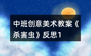 中班創(chuàng)意美術教案《殺害蟲》反思1