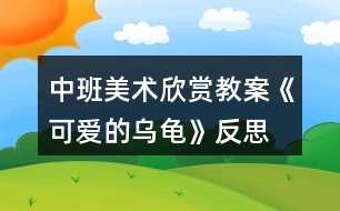 中班美術(shù)欣賞教案《可愛的烏龜》反思