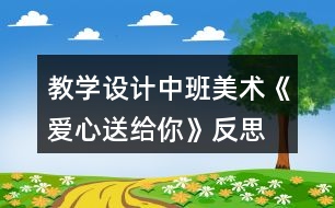 教學(xué)設(shè)計(jì)中班美術(shù)《愛(ài)心送給你》反思