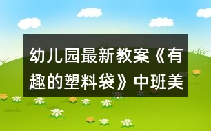 幼兒園最新教案《有趣的塑料袋》中班美術反思