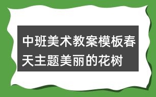 中班美術(shù)教案模板春天主題美麗的花樹(shù)