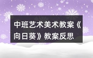 中班藝術美術教案《向日葵》教案反思