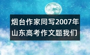 煙臺(tái)作家同寫2007年山東高考作文題：我們無(wú)悔