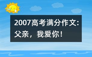 2007高考滿(mǎn)分作文:父親，我愛(ài)你！