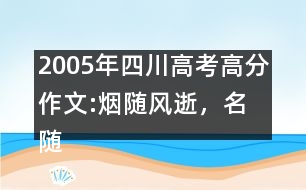 2005年四川高考高分作文:煙隨風(fēng)逝，名隨史流