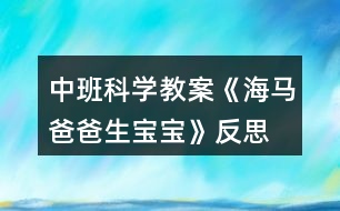 中班科學教案《海馬爸爸生寶寶》反思