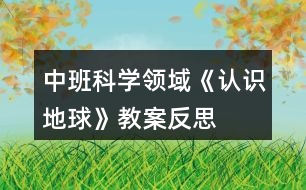 中班科學(xué)領(lǐng)域《認識地球》教案反思