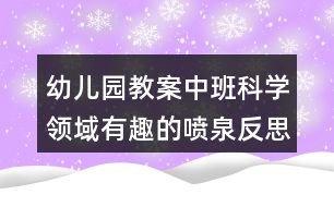 幼兒園教案中班科學(xué)領(lǐng)域有趣的噴泉反思