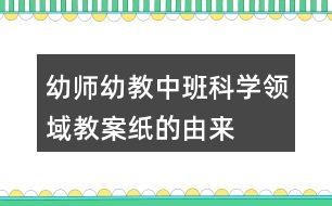 幼師幼教中班科學(xué)領(lǐng)域教案紙的由來