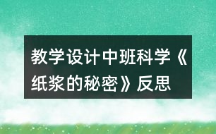 教學(xué)設(shè)計中班科學(xué)《紙漿的秘密》反思