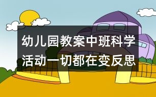 幼兒園教案中班科學活動一切都在變反思