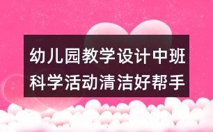 幼兒園教學設計中班科學活動清潔好幫手反思