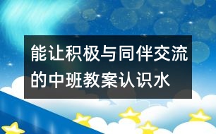 能讓積極與同伴交流的中班教案：認(rèn)識(shí)水