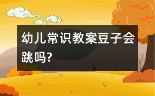 幼兒常識(shí)教案：豆子會(huì)“跳”嗎?