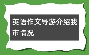 英語作文（導(dǎo)游介紹我市情況）