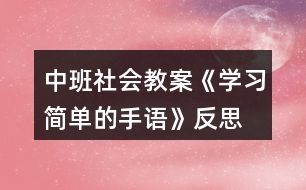 中班社會教案《學(xué)習(xí)簡單的手語》反思