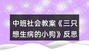 中班社會(huì)教案《三只想生病的小狗》反思