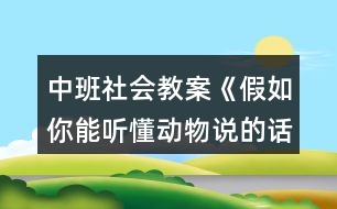 中班社會(huì)教案《假如你能聽懂動(dòng)物說的話》反思