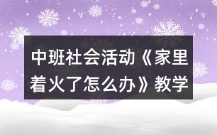 中班社會活動《家里著火了怎么辦》教學設計活動反思故事文本