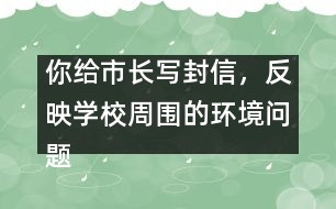 你給市長寫封信，反映學校周圍的環(huán)境問題