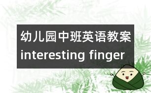 幼兒園中班英語教案：interesting finger （中班英語活動(dòng)）