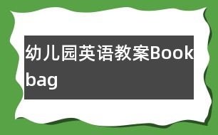 幼兒園英語(yǔ)教案Bookbag