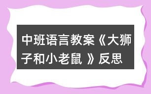 中班語(yǔ)言教案《大獅子和小老鼠 》反思