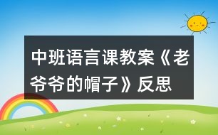 中班語言課教案《老爺爺?shù)拿弊印贩此?></p>										
													<h3>1、中班語言課教案《老爺爺?shù)拿弊印贩此?/h3><p>　　設計意圖：</p><p>　　《老爺爺?shù)拿弊印肥且粍t以