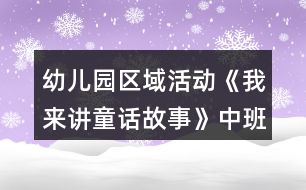 幼兒園區(qū)域活動(dòng)《我來講童話故事》中班語言閱讀教案