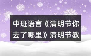 中班語言《清明節(jié)你去了哪里》清明節(jié)教案