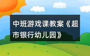 中班游戲課教案《超市、銀行、幼兒園》反思