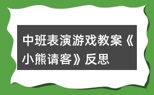 中班表演游戲教案《小熊請(qǐng)客》反思