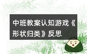 中班教案認(rèn)知游戲《形狀歸類(lèi)》反思