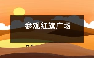 參觀紅旗廣場(chǎng)