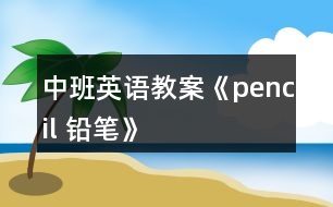 中班英語(yǔ)教案《pencil 鉛筆》