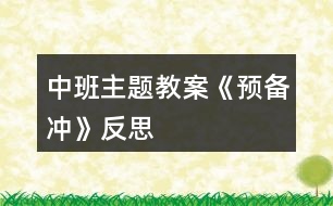 中班主題教案《預(yù)備沖》反思