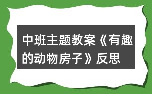 中班主題教案《有趣的動物房子》反思