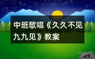 中班歌唱《久久不見九九見》教案