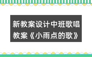 新教案設(shè)計(jì)中班歌唱教案《小雨點(diǎn)的歌》反思