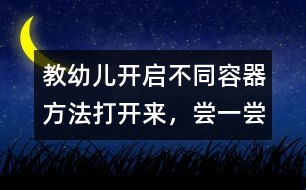 教幼兒開啟不同容器方法：打開來，嘗一嘗