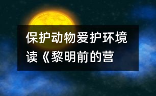 保護(hù)動(dòng)物愛(ài)護(hù)環(huán)境 ——讀《黎明前的營(yíng)救》有感