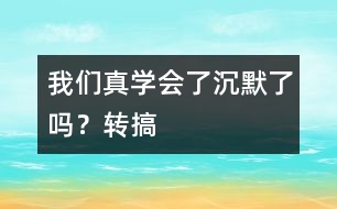 我們真學(xué)會(huì)了沉默了嗎？（轉(zhuǎn)搞）