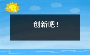 創(chuàng)新吧！