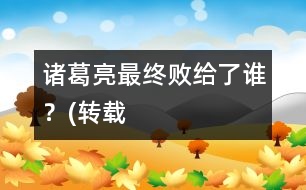 諸葛亮最終敗給了誰？(轉(zhuǎn)載）