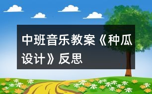 中班音樂教案《種瓜設計》反思