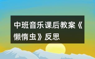 中班音樂課后教案《懶惰蟲》反思