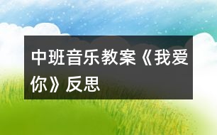 中班音樂教案《我愛你》反思