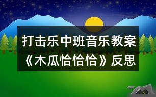 打擊樂中班音樂教案《木瓜恰恰恰》反思