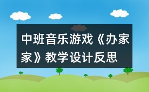 中班音樂游戲《辦家家》教學(xué)設(shè)計(jì)反思